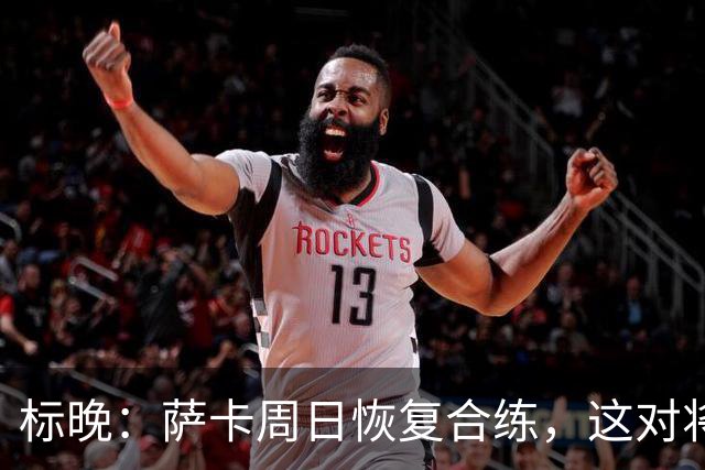 标晚：萨卡周日恢复合练，这对将迎战加纳的英格兰而言是一大利好